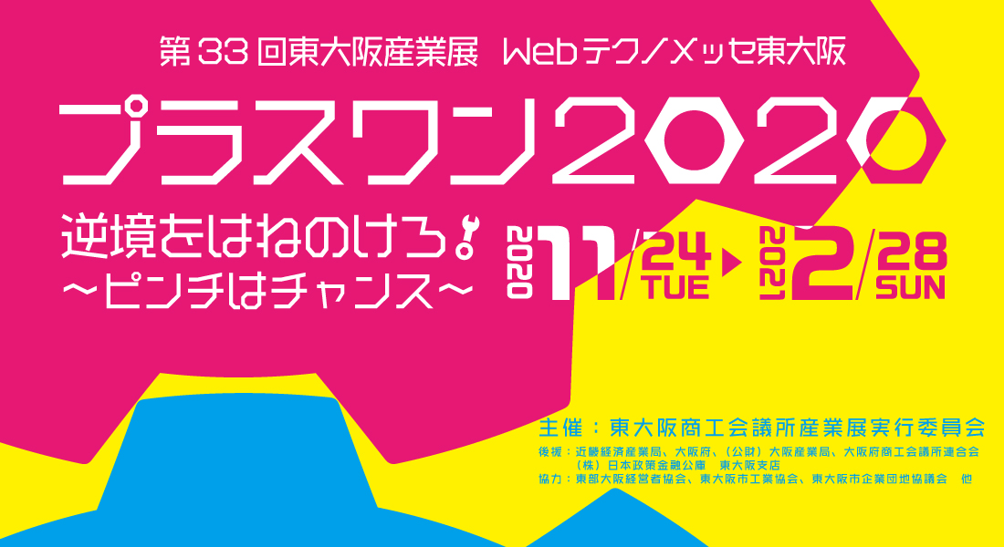 第33回東大阪産業展Webテクノメッセ東大阪プラスワン2020　逆境をはねのけろ～ピンチはチャンス～　2020年11月24日から2021年2月28まで開催　主催は東大阪商工会議所産業展実行委員会です。